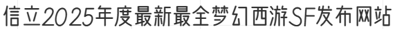 信立2025年度最新最全梦幻西游SF发布网站